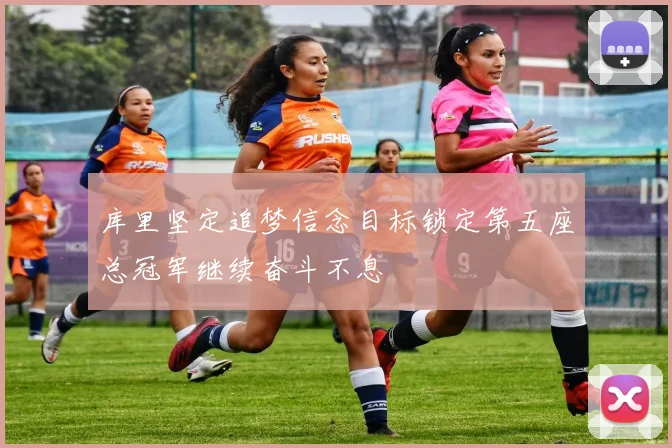 库里坚定追梦信念目标锁定第五座总冠军继续奋斗不息