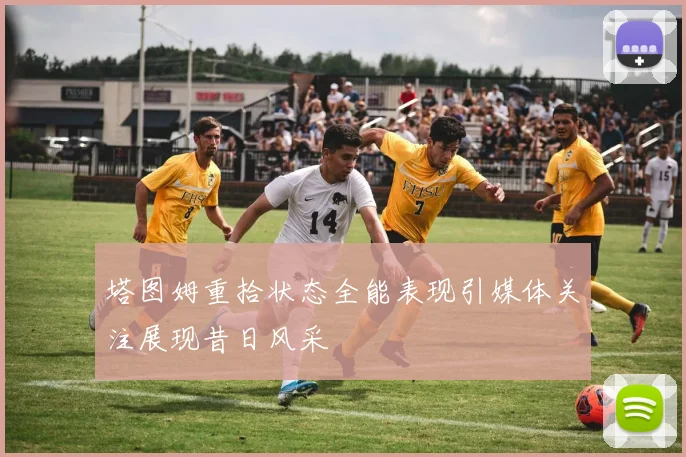 塔图姆重拾状态全能表现引媒体关注展现昔日风采
