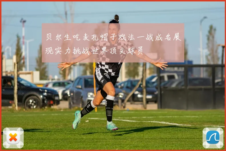 贝尔生吃麦孔帽子戏法一战成名展现实力挑战世界顶尖球员