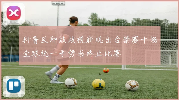 科普反种族歧视新规出台禁赛十场全球统一手势或终止比赛