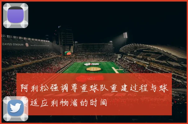 阿利松强调尊重球队重建过程与球员适应利物浦的时间